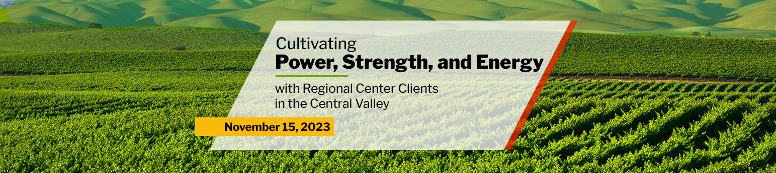 Text: Cultivating Power, Strength, and Energy with Regional Center Clients in the Central Valley. Photo: Green farm land in California Central Valley.