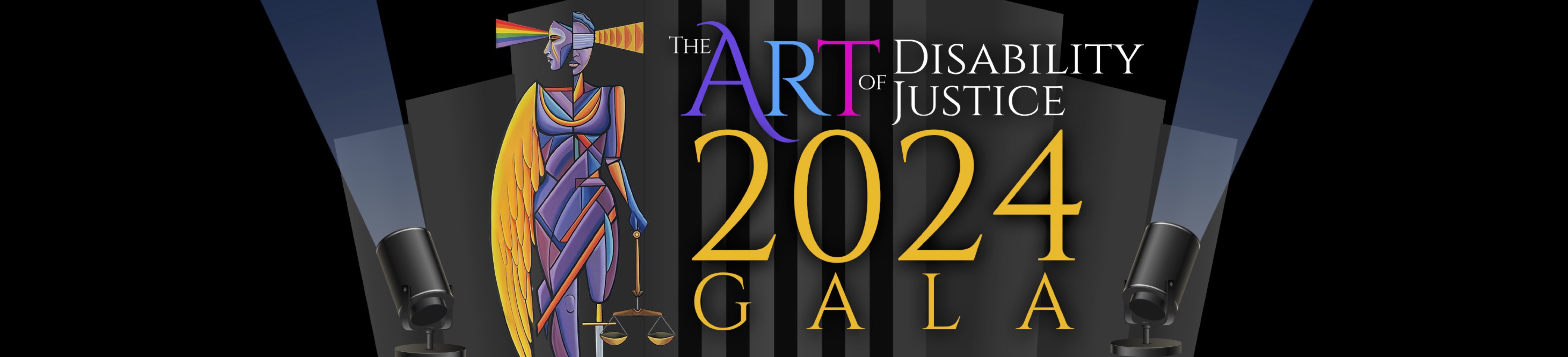 Lady Justice with two spotlights with supporting text: The Art of Disability Justice 2024 Gala