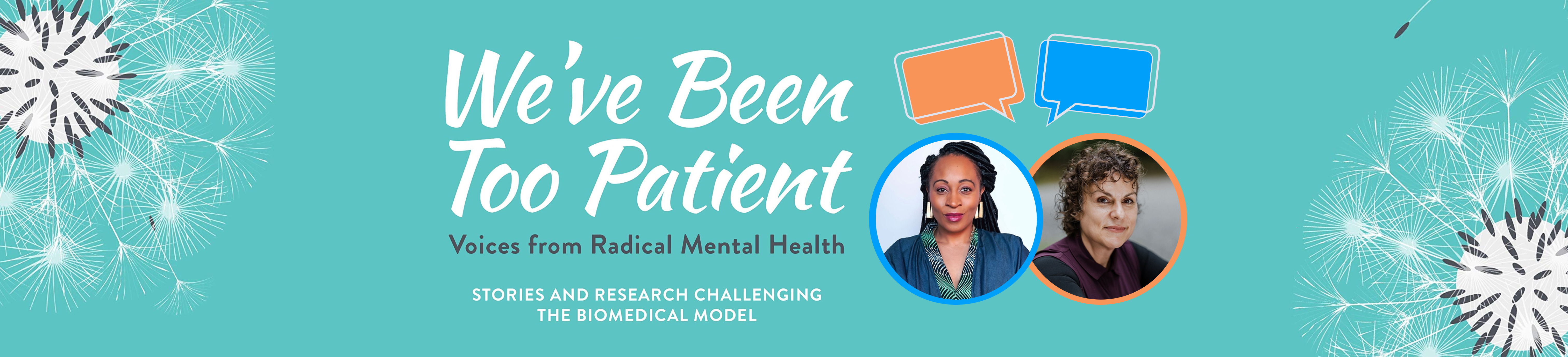 An image of “We've Been Too Patient: Voices from Radical Mental Health”'s Bookcover against a teal background with 2 dandelion illustration and two conversations bubbles and a photo of Kelechi Ubozoh on the right and Leah Harris on the left.