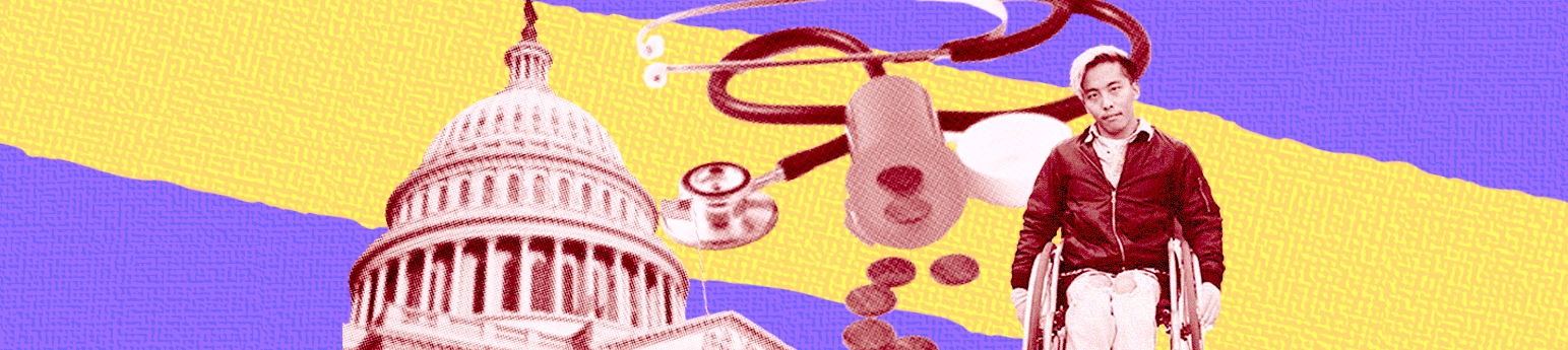 From left to right, a collage of the capitol building, a stethoscope with a pill bottle and pennies spilling out of it, and an Asian male with blonde hair in a wheelchair looking upset. The background is a bright purple with a yellow stripe.