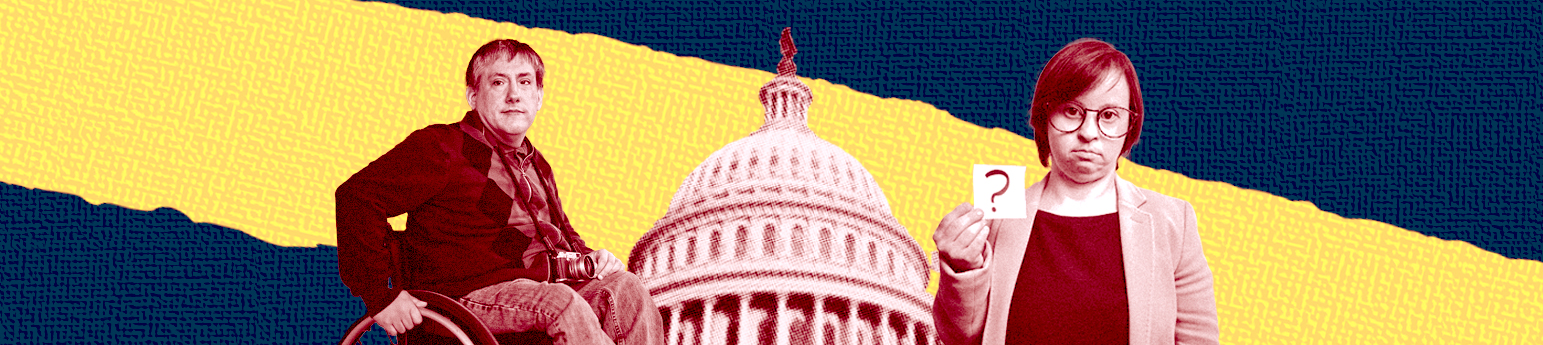 From left to right, a man in a wheelchair, the capitol building and a woman with down syndrome holding a note with a question mark. The background is a texturized blue and a yellow stripe.