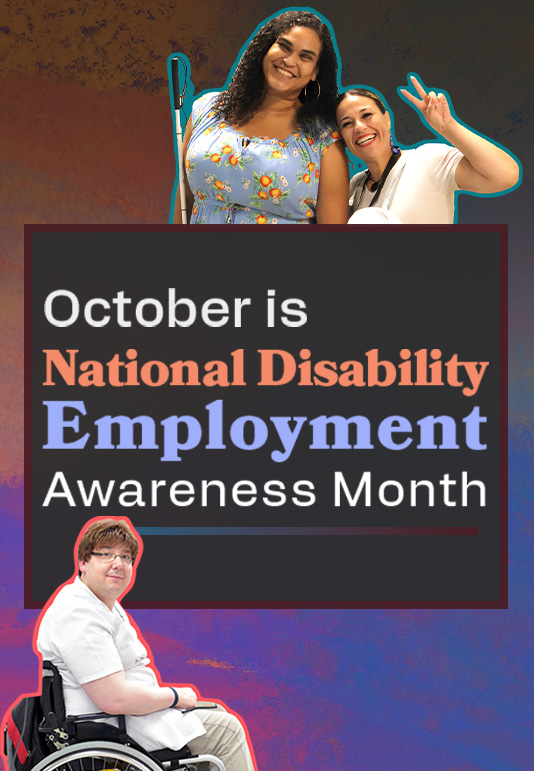 Text: October is National Disability Employment Month. Photo: A middle aged man in a wheelchair and an hispanic blind woman both smiling and happy.